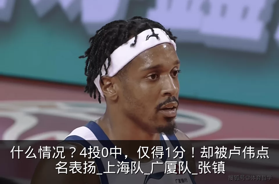 什么情况？4投0中，仅得1分！却被卢伟点名表扬_上海队_广厦队_张镇