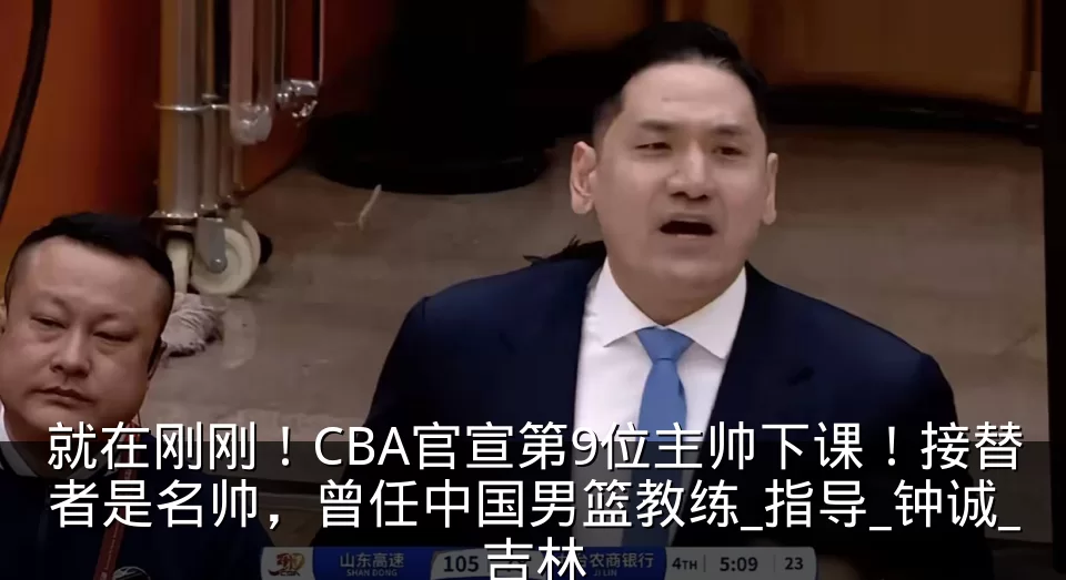 就在刚刚！CBA官宣第9位主帅下课！接替者是名帅，曾任中国男篮教练_指导_钟诚_吉林